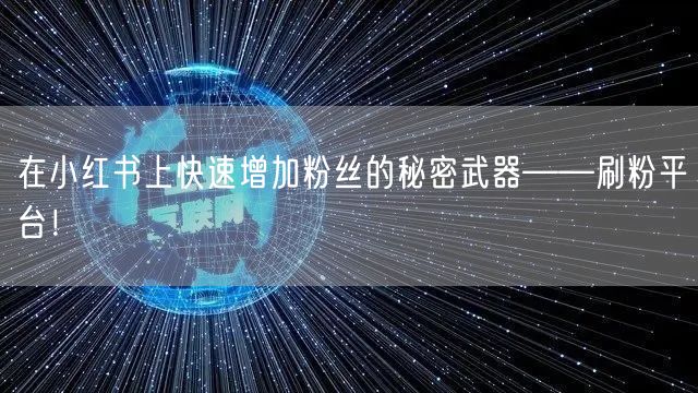 在小红书上快速增加粉丝的秘密武器——刷粉平台！