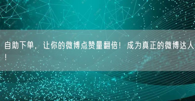 自助下单，让你的微博点赞量翻倍！成为真正的微博达人！