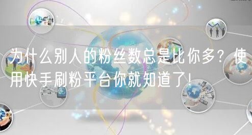 为什么别人的粉丝数总是比你多？使用快手刷粉平台你就知道了！