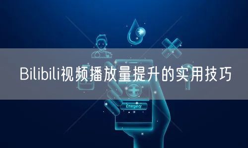 Bilibili视频播放量提升的实用技巧