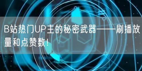 B站热门UP主的秘密武器——刷播放量和点赞数！