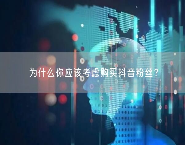 为什么你应该考虑购买抖音粉丝？