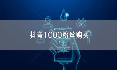 抖音1000粉丝购买