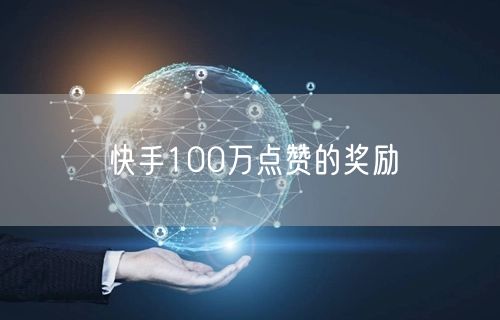 快手100万点赞的奖励