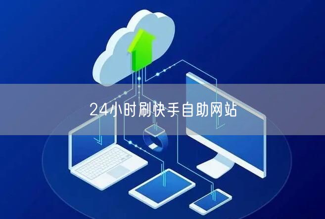 24小时刷快手自助网站