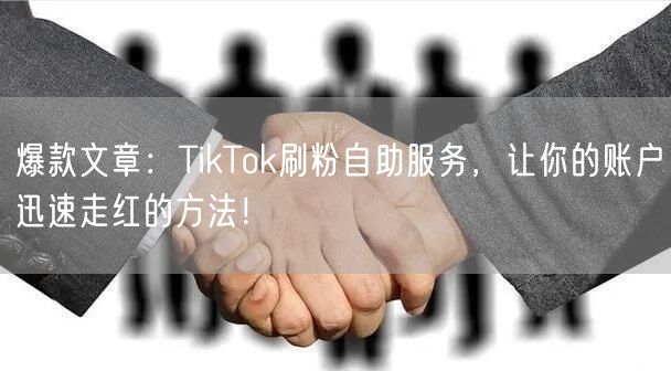 爆款文章：TikTok刷粉自助服务，让你的账户迅速走红的方法！