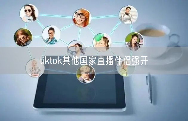 tiktok其他国家直播伴侣强开