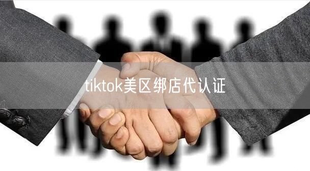 tiktok美区绑店代认证