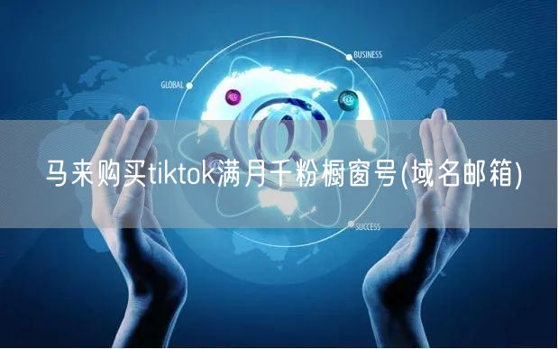 马来购买tiktok满月千粉橱窗号(域名邮箱)