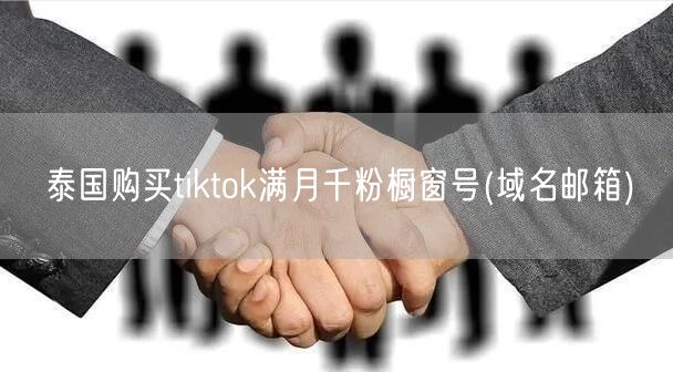 泰国购买tiktok满月千粉橱窗号(域名邮箱)