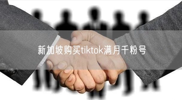 新加坡购买tiktok满月千粉号