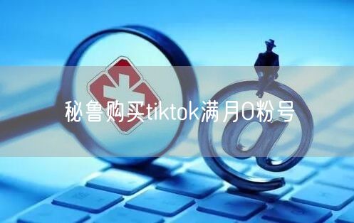 秘鲁购买tiktok满月0粉号