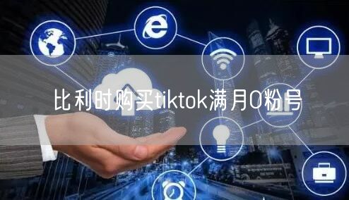 比利时购买tiktok满月0粉号