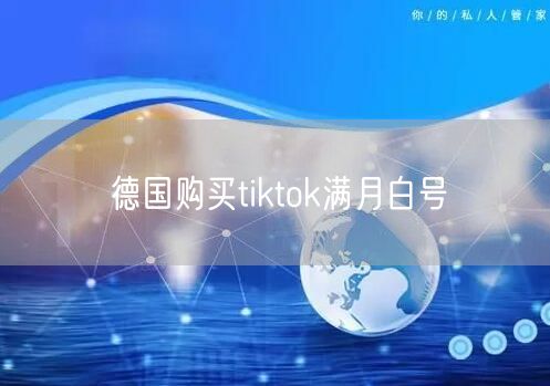 德国购买tiktok满月白号