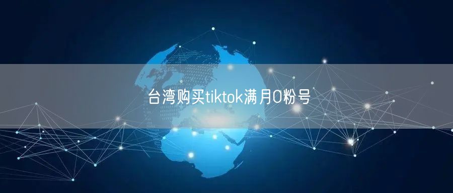 台湾购买tiktok满月0粉号