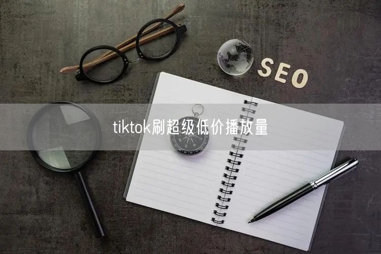 tiktok刷超级低价播放量