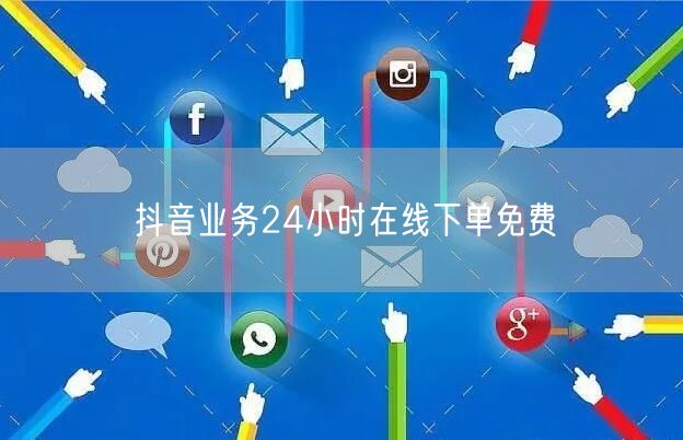 抖音业务24小时在线下单免费