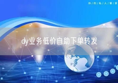 dy业务低价自助下单转发