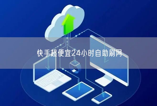 快手超便宜24小时自助刷网