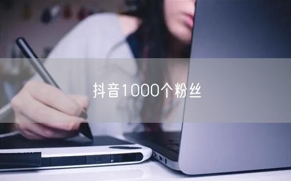 抖音1000个粉丝