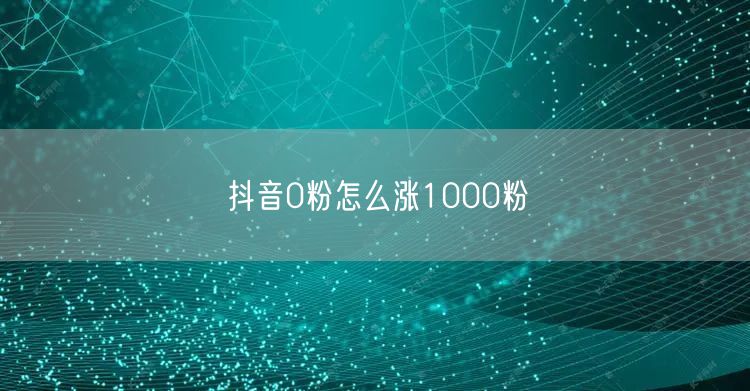 抖音0粉怎么涨1000粉