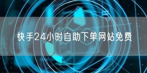 快手24小时自助下单网站免费