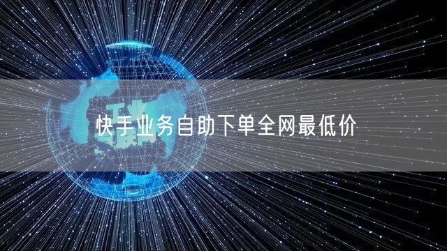 快手业务自助下单全网最低价