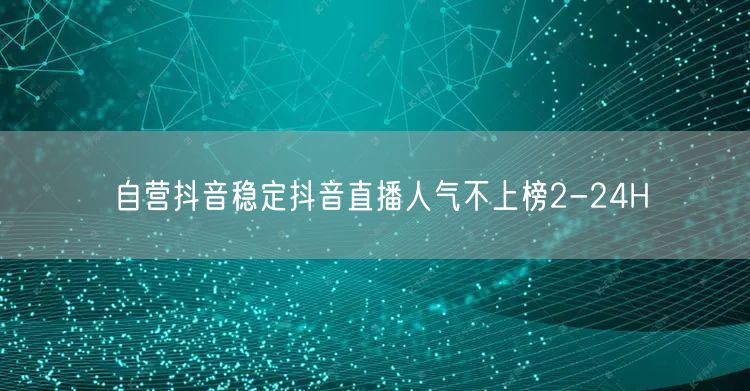 自营抖音稳定抖音直播人气不上榜2-24H