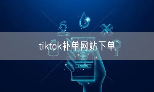 tiktok补单网站下单