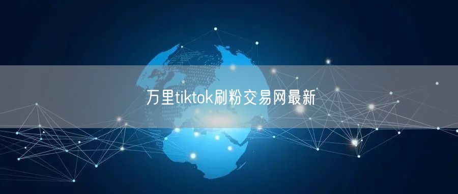 万里tiktok刷粉交易网最新