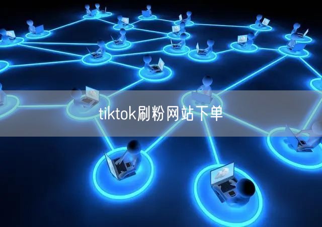 tiktok刷粉网站下单