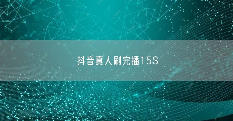 抖音真人刷完播15S