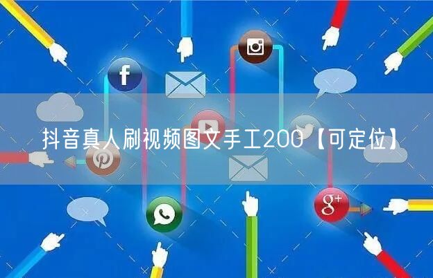 抖音真人刷视频图文手工200【可定位】