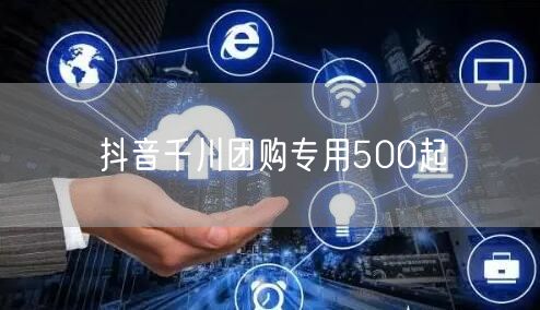 抖音千川团购专用500起