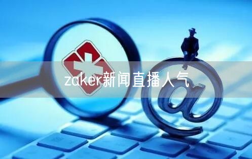 zaker新闻直播人气