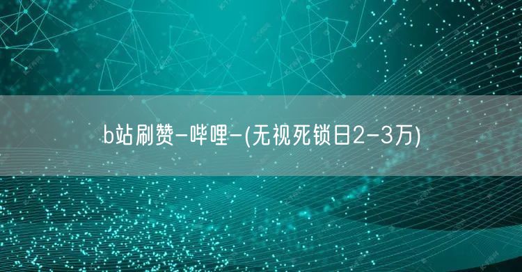 b站刷赞-哔哩-(无视死锁日2-3万)