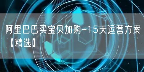 阿里巴巴买宝贝加购-15天运营方案【精选】