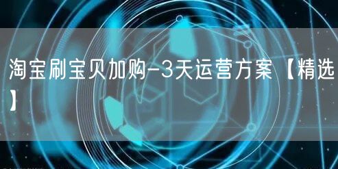 淘宝刷宝贝加购-3天运营方案【精选】