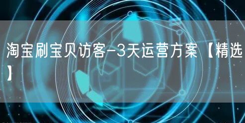 淘宝刷宝贝访客-3天运营方案【精选】