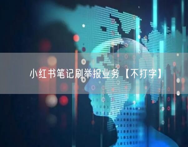 小红书笔记刷举报业务【不打字】