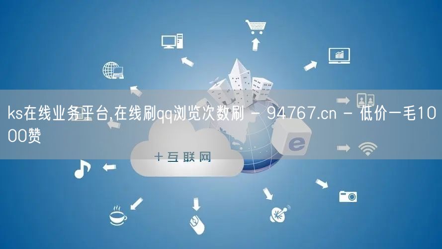 ks在线业务平台,在线刷qq浏览次数刷 - 94767.cn - 低价一毛100