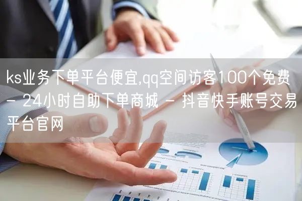 ks业务下单平台便宜,qq空间访客100个免费 - 24小时自助下单商城 - 抖