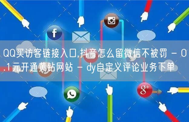 QQ买访客链接入口,抖音怎么留微信不被罚 - 0.1元开通黄钻网站 - dy自定