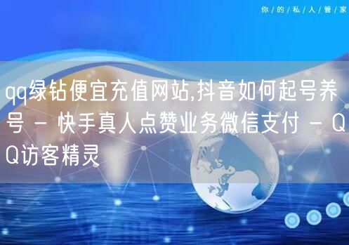 qq绿钻便宜充值网站,抖音如何起号养号 - 快手真人点赞业务微信支付 - QQ访