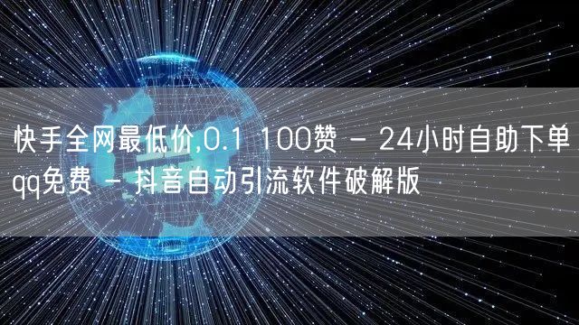 快手全网最低价,0.1 100赞 - 24小时自助下单qq免费 - 抖音自动引流