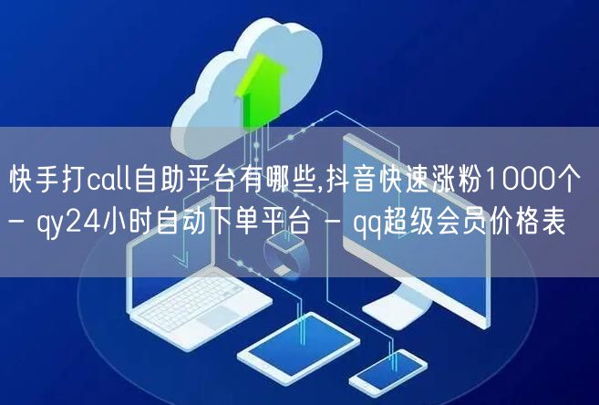 快手打call自助平台有哪些,抖音快速涨粉1000个 - qy24小时自动下单平