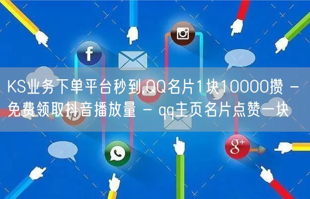 KS业务下单平台秒到,QQ名片1块10000攒 - 免费领取抖音播放量 - qq