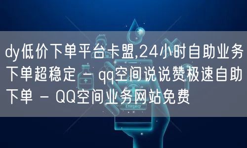 dy低价下单平台卡盟,24小时自助业务下单超稳定 - qq空间说说赞极速自助下单