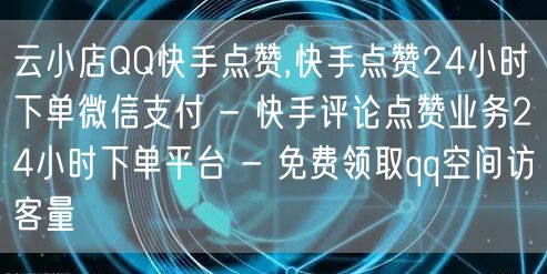 云小店QQ快手点赞,快手点赞24小时下单微信支付 - 快手评论点赞业务24小时下