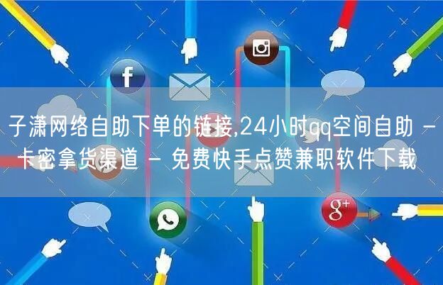 子潇网络自助下单的链接,24小时qq空间自助 - 卡密拿货渠道 - 免费快手点赞